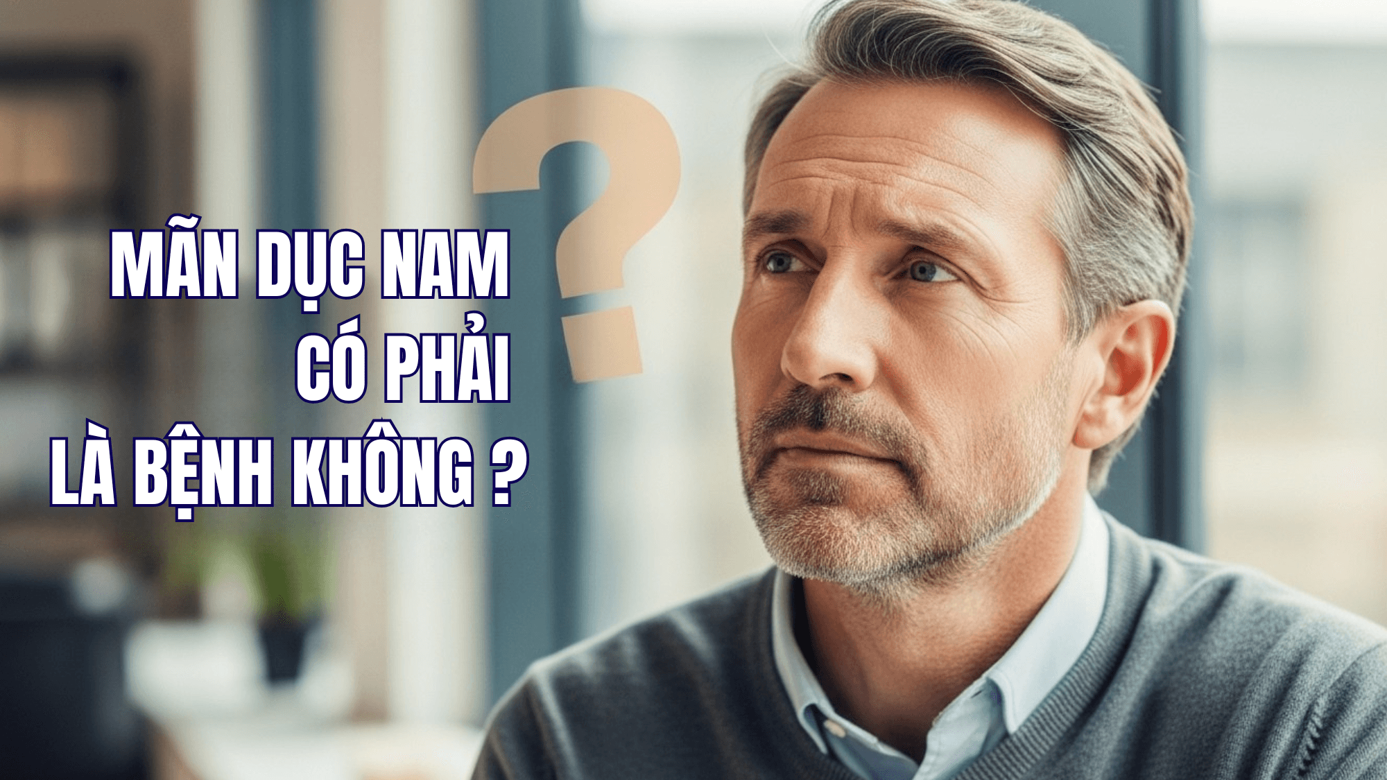 Mãn Dục Nam: Dấu Hiệu, Nguyên Nhân & Giải Pháp Ngăn Ngừa Mãn Dục Sớm